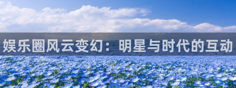 星空娱乐app安装：娱乐圈风云变幻：明星与时代的互动