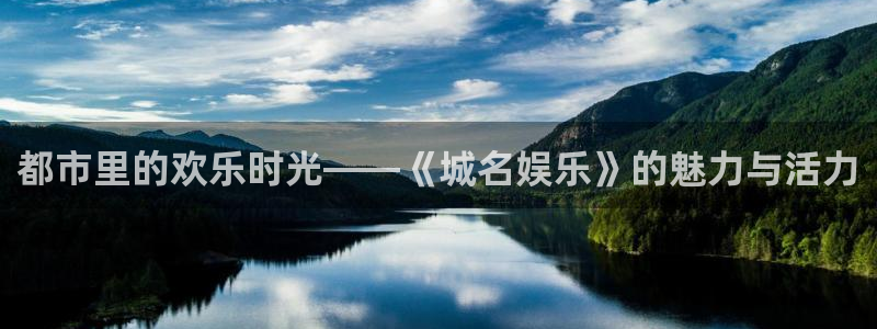星空娱乐app：都市里的欢乐时光——《城名娱乐》的魅力与活力