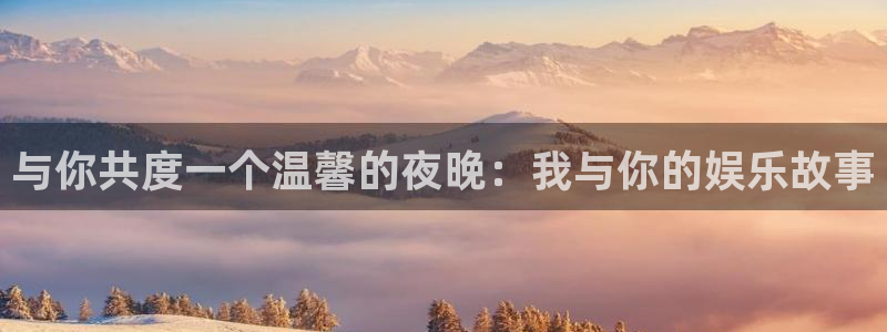 星空娱乐传媒：与你共度一个温馨的夜晚：我与你的娱乐故事