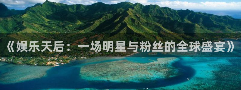 星空娱乐官网：《娱乐天后：一场明星与粉丝的全球盛宴》