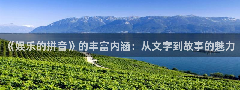 星空娱乐app下载：《娱乐的拼音》的丰富内涵：从文字到故事的魅力
